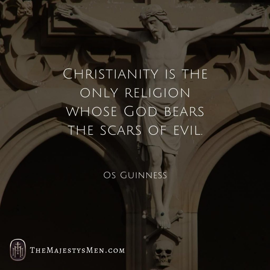 A quote graphic by The Majesty's Men with a quote from Os Guinness that says that Christianity is the only religion whose God bears the scars of evil.